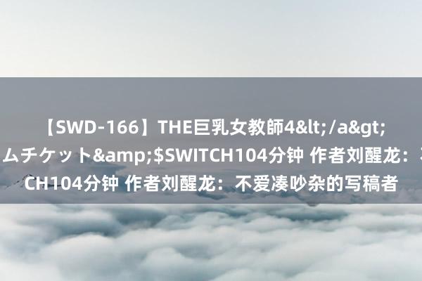 【SWD-166】THE巨乳女教師4</a>2006-03-22ドリームチケット&$SWITCH104分钟 作者刘醒龙：不爱凑吵杂的写稿者