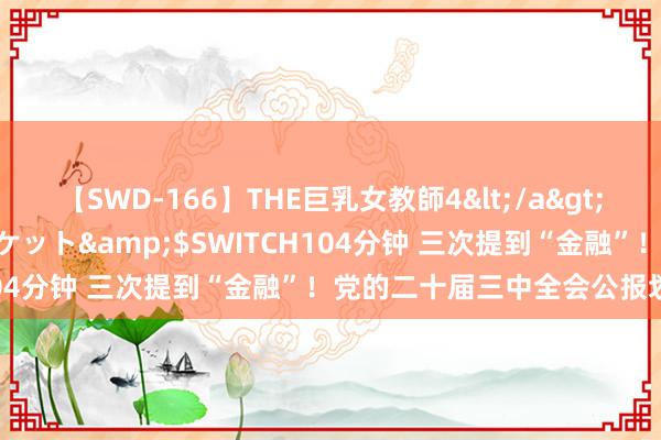 【SWD-166】THE巨乳女教師4</a>2006-03-22ドリームチケット&$SWITCH104分钟 三次提到“金融”！党的二十届三中全会公报划重心