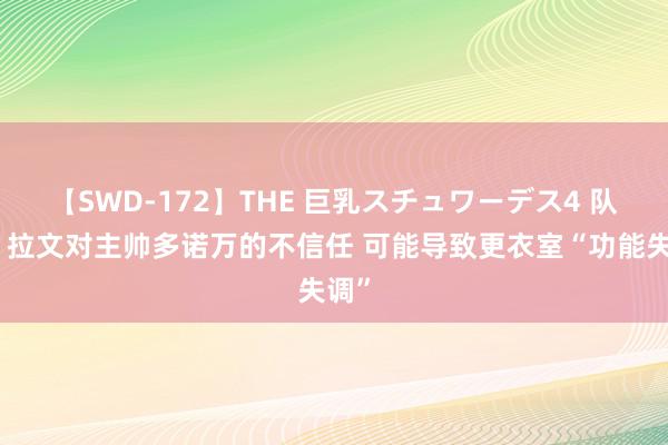 【SWD-172】THE 巨乳スチュワーデス4 队记：拉文对主帅多诺万的不信任 可能导致更衣室“功能失调”