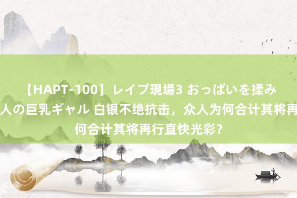 【HAPT-100】レイプ現場3 おっぱいを揉みしだかれた6人の巨乳ギャル 白银不绝抗击，众人为何合计其将再行直快光彩？