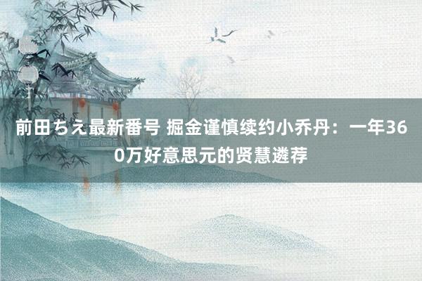 前田ちえ最新番号 掘金谨慎续约小乔丹：一年360万好意思元的贤慧遴荐