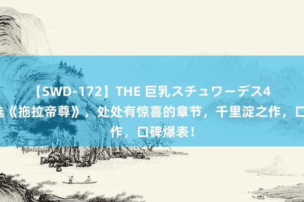 【SWD-172】THE 巨乳スチュワーデス4 裁剪精选《拖拉帝尊》，处处有惊喜的章节，千里淀之作，口碑爆表！