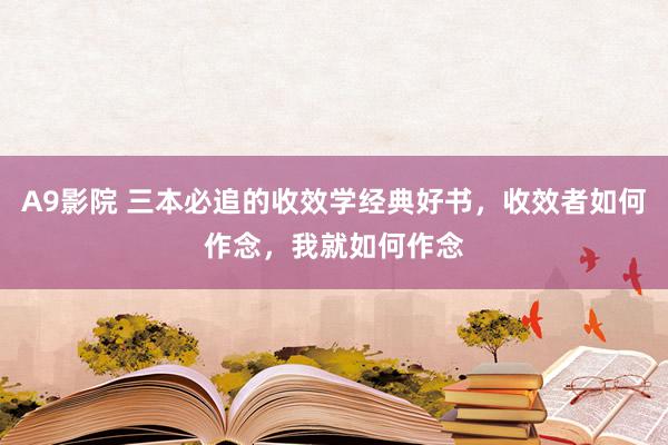 A9影院 三本必追的收效学经典好书，收效者如何作念，我就如何作念