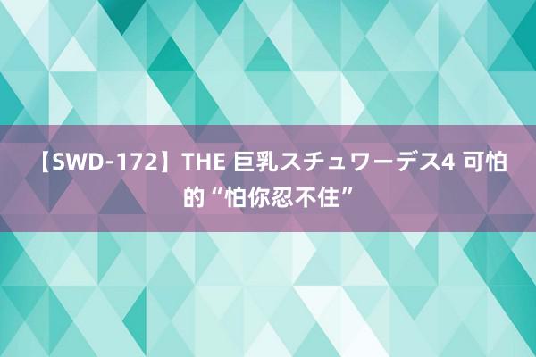 【SWD-172】THE 巨乳スチュワーデス4 可怕的“怕你忍不住”