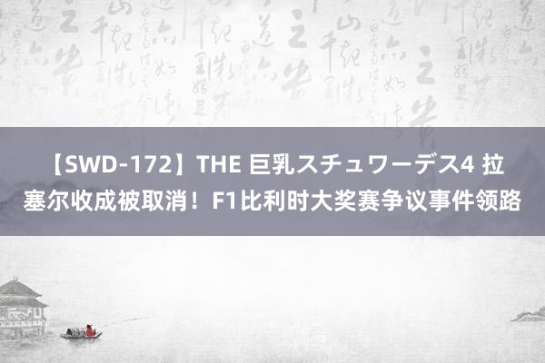 【SWD-172】THE 巨乳スチュワーデス4 拉塞尔收成被取消！F1比利时大奖赛争议事件领路