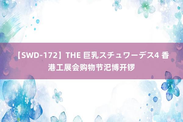 【SWD-172】THE 巨乳スチュワーデス4 香港工展会购物节汜博开锣