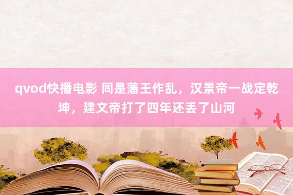 qvod快播电影 同是藩王作乱，汉景帝一战定乾坤，建文帝打了四年还丢了山河