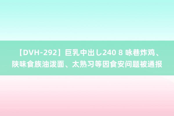 【DVH-292】巨乳中出し240 8 咏巷炸鸡、陕味食族油泼面、太熟习等因食安问题被通报