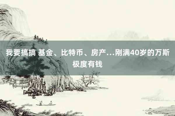 我要搞搞 基金、比特币、房产…刚满40岁的万斯极度有钱