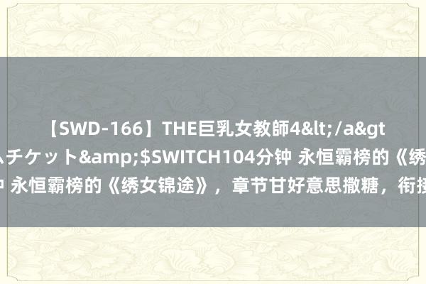 【SWD-166】THE巨乳女教師4</a>2006-03-22ドリームチケット&$SWITCH104分钟 永恒霸榜的《绣女锦途》，章节甘好意思撒糖，衔接追完才过瘾！