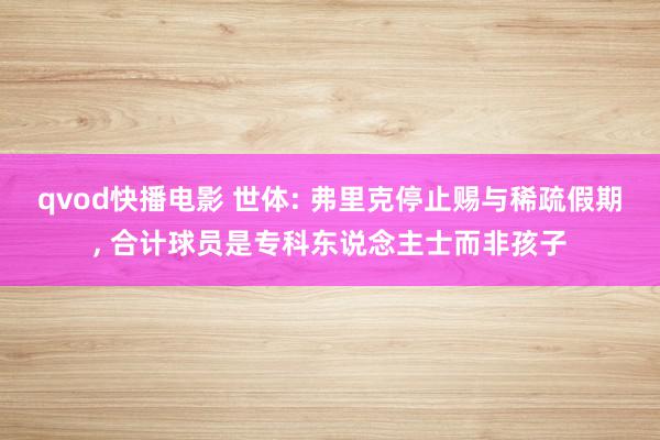 qvod快播电影 世体: 弗里克停止赐与稀疏假期, 合计球员是专科东说念主士而非孩子