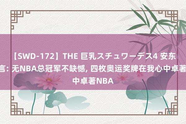 【SWD-172】THE 巨乳スチュワーデス4 安东尼坦言: 无NBA总冠军不缺憾, 四枚奥运奖牌在我心中卓著NBA