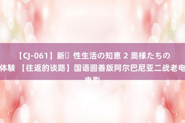 【CJ-061】新・性生活の知恵 2 奥様たちの性体験 【往返的谈路】国语圆善版阿尔巴尼亚二战老电影