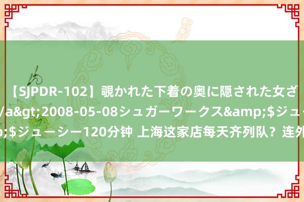 【SJPDR-102】覗かれた下着の奥に隠された女ざかりのエロス</a>2008-05-08シュガーワークス&$ジューシー120分钟 上海这家店每天齐列队？连外卖小哥齐夸：简直合算！