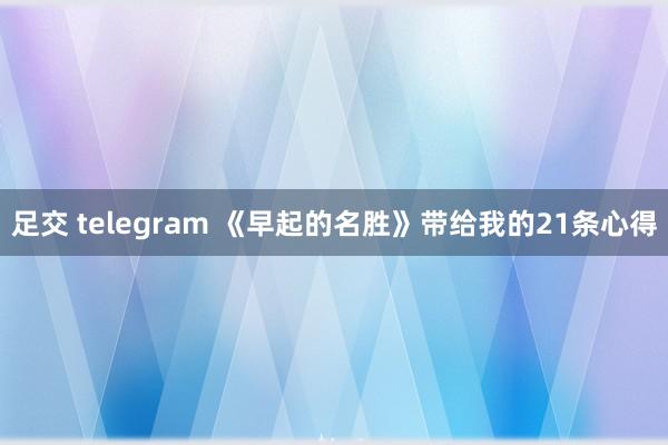 足交 telegram 《早起的名胜》带给我的21条心得