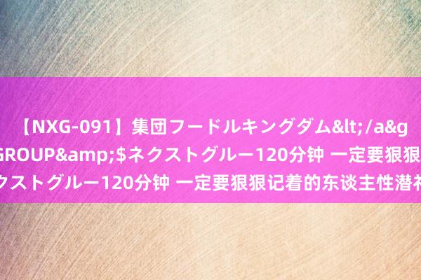 【NXG-091】集団フードルキングダム</a>2010-04-20NEXT GROUP&$ネクストグルー120分钟 一定要狠狠记着的东谈主性潜礼貌